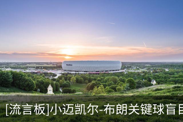 [流言板]小迈凯尔-布朗关键球盲目上篮不中，加时赛6投仅1中